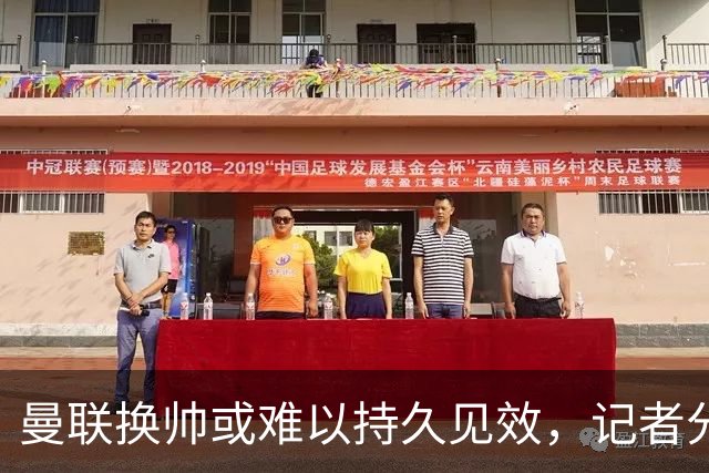 曼联换帅或难以持久见效，记者分析短期影响