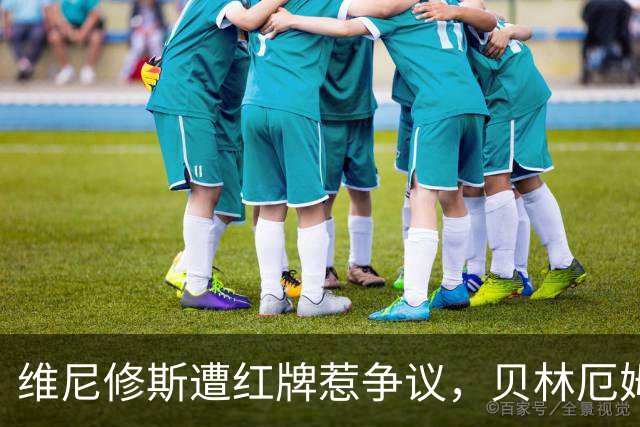 维尼修斯遭红牌惹争议，贝林厄姆在社交媒体上力挺